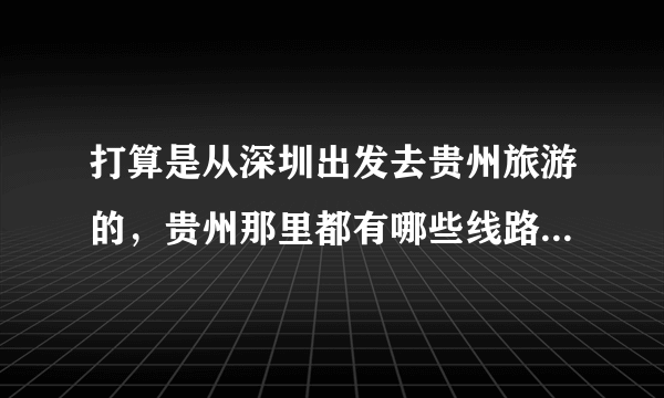 打算是从深圳出发去贵州旅游的，贵州那里都有哪些线路景点值得推荐下的？