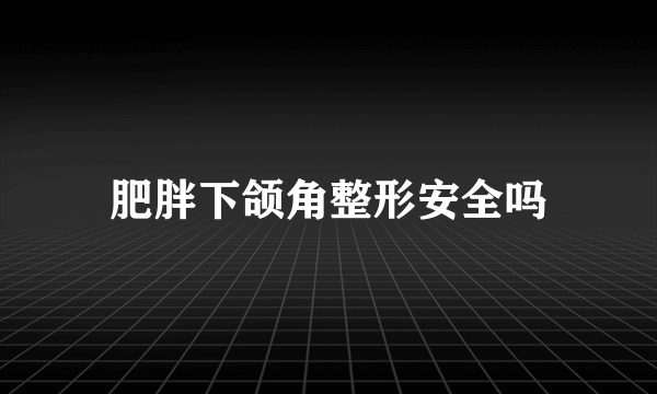 肥胖下颌角整形安全吗