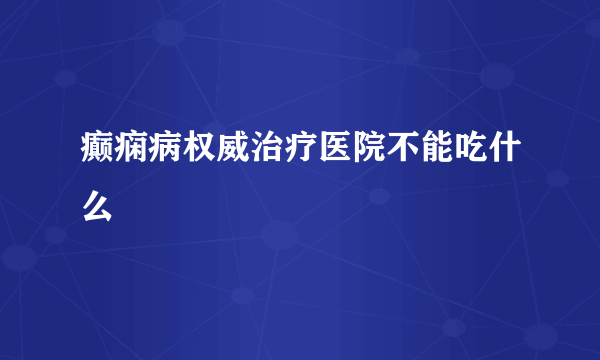 癫痫病权威治疗医院不能吃什么