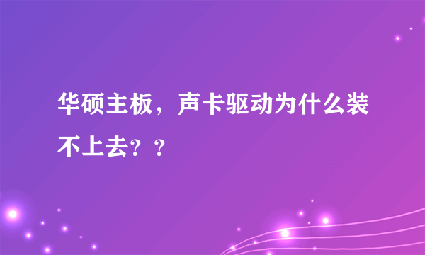 华硕主板，声卡驱动为什么装不上去？？