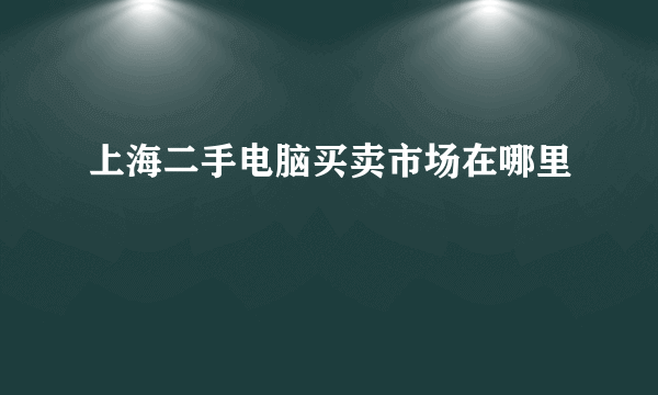 上海二手电脑买卖市场在哪里