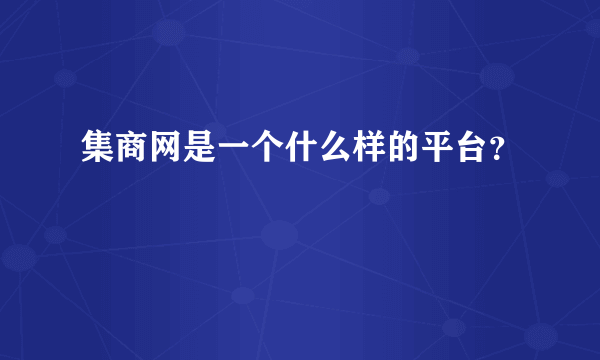 集商网是一个什么样的平台？