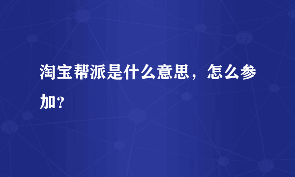 淘宝帮派是什么意思，怎么参加？