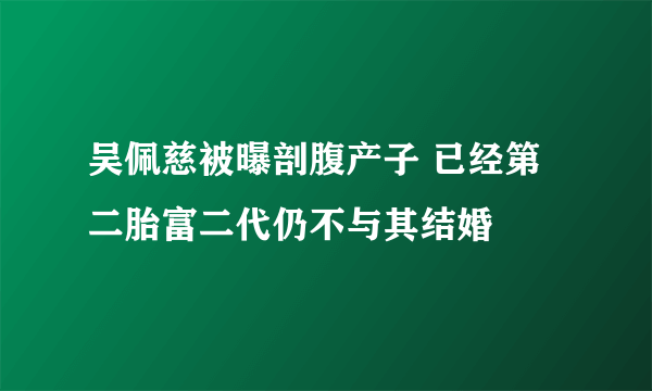 吴佩慈被曝剖腹产子 已经第二胎富二代仍不与其结婚