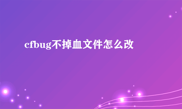 cfbug不掉血文件怎么改