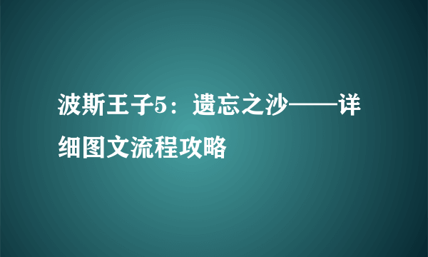 波斯王子5：遗忘之沙——详细图文流程攻略