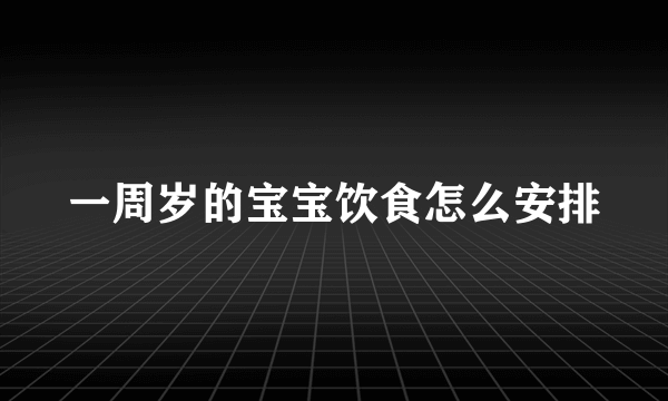 一周岁的宝宝饮食怎么安排