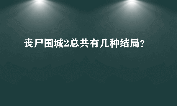 丧尸围城2总共有几种结局？