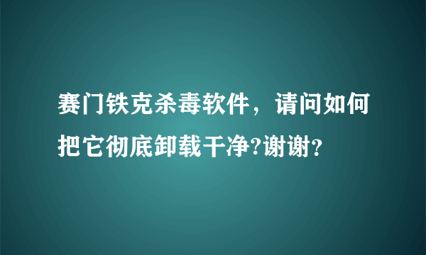 赛门铁克杀毒软件，请问如何把它彻底卸载干净?谢谢？