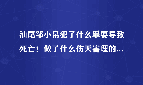 汕尾邹小帛犯了什么罪要导致死亡！做了什么伤天害理的事情！请回答！