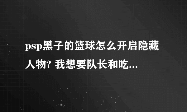 psp黑子的篮球怎么开启隐藏人物? 我想要队长和吃货紫啊！ 跪求大神指教！