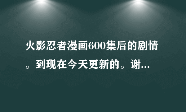 火影忍者漫画600集后的剧情。到现在今天更新的。谢谢绝对给分