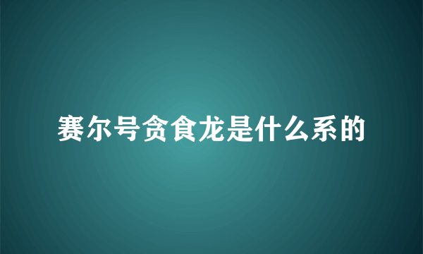 赛尔号贪食龙是什么系的