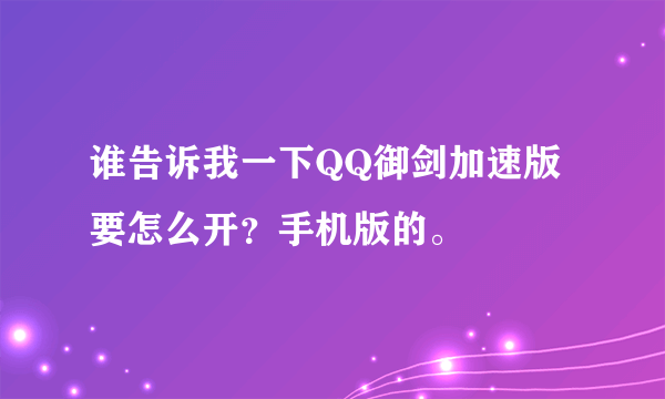 谁告诉我一下QQ御剑加速版要怎么开？手机版的。