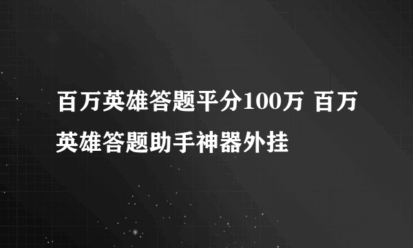 百万英雄答题平分100万 百万英雄答题助手神器外挂