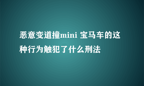 恶意变道撞mini 宝马车的这种行为触犯了什么刑法