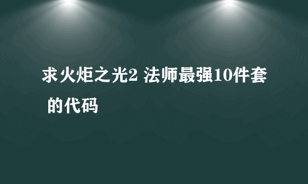 求火炬之光2 法师最强10件套 的代码