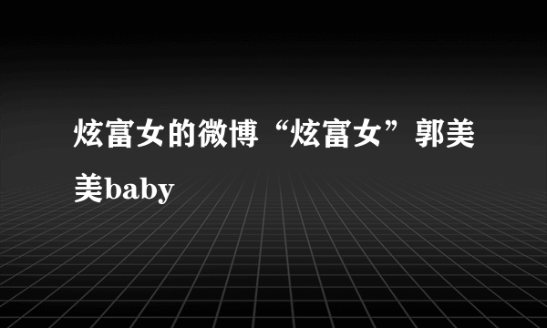 炫富女的微博“炫富女”郭美美baby