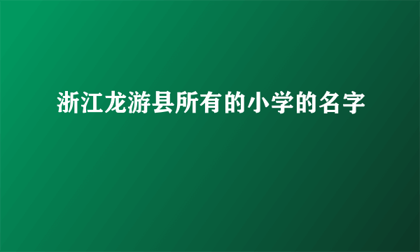 浙江龙游县所有的小学的名字