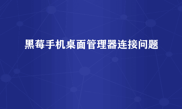 黑莓手机桌面管理器连接问题