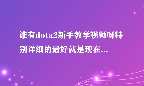 谁有dota2新手教学视频呀特别详细的最好就是现在这个版本