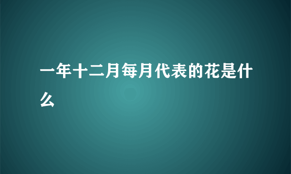 一年十二月每月代表的花是什么