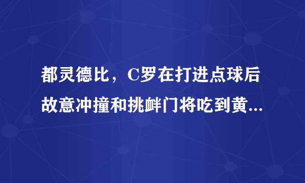 都灵德比，C罗在打进点球后故意冲撞和挑衅门将吃到黄牌，你怎么看？