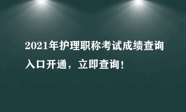 2021年护理职称考试成绩查询入口开通，立即查询！