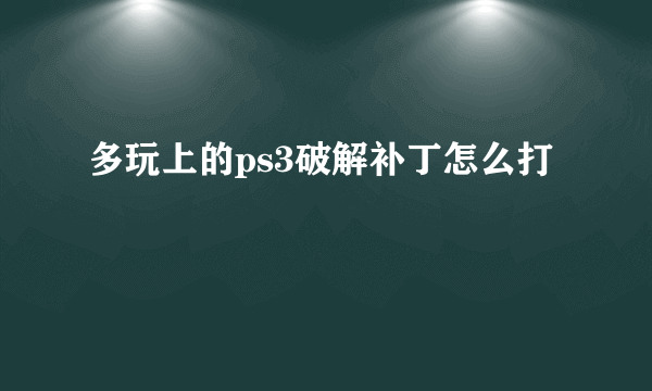 多玩上的ps3破解补丁怎么打