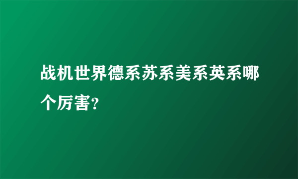 战机世界德系苏系美系英系哪个厉害？