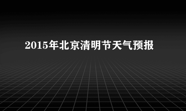 2015年北京清明节天气预报