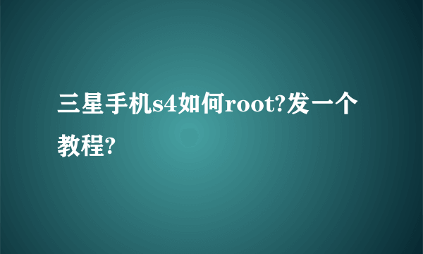 三星手机s4如何root?发一个教程?