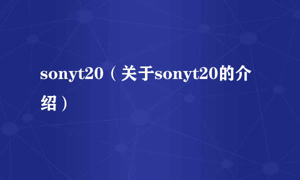 sonyt20（关于sonyt20的介绍）