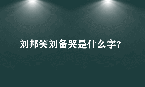 刘邦笑刘备哭是什么字？