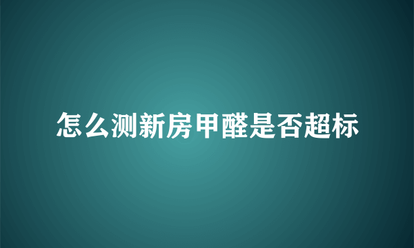 怎么测新房甲醛是否超标