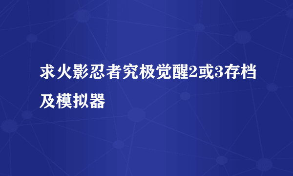 求火影忍者究极觉醒2或3存档及模拟器