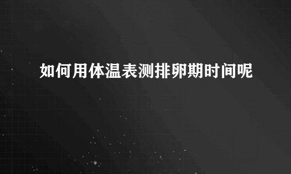 如何用体温表测排卵期时间呢