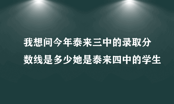 我想问今年泰来三中的录取分数线是多少她是泰来四中的学生