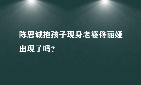 陈思诚抱孩子现身老婆佟丽娅出现了吗？