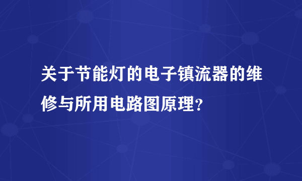 关于节能灯的电子镇流器的维修与所用电路图原理？