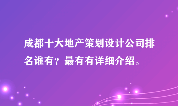 成都十大地产策划设计公司排名谁有？最有有详细介绍。