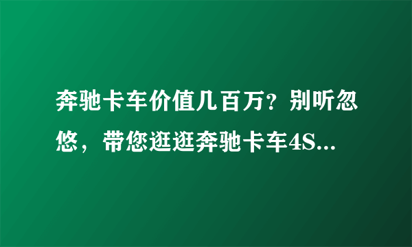 奔驰卡车价值几百万？别听忽悠，带您逛逛奔驰卡车4S店一探究竟