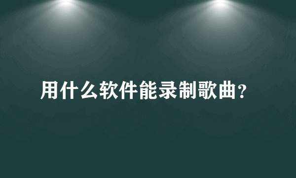 用什么软件能录制歌曲？