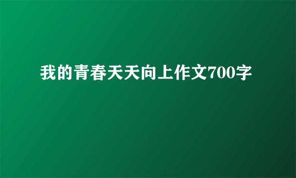 我的青春天天向上作文700字