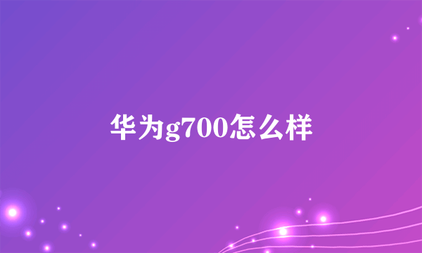 华为g700怎么样