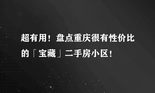 超有用！盘点重庆很有性价比的「宝藏」二手房小区！