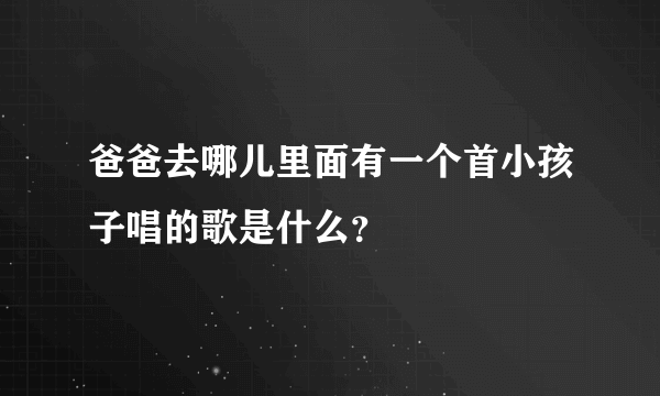 爸爸去哪儿里面有一个首小孩子唱的歌是什么？