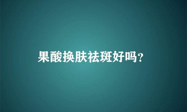 果酸换肤祛斑好吗？