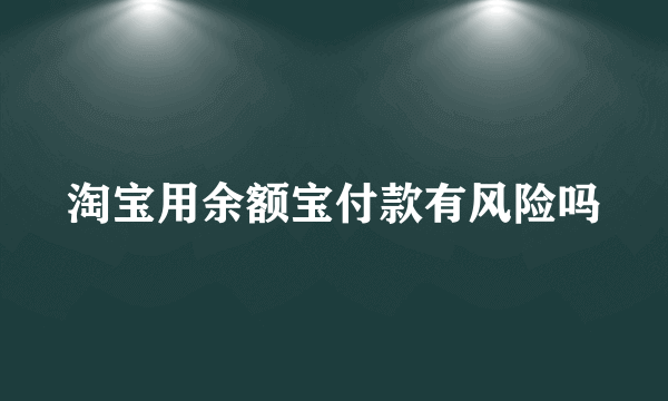 淘宝用余额宝付款有风险吗