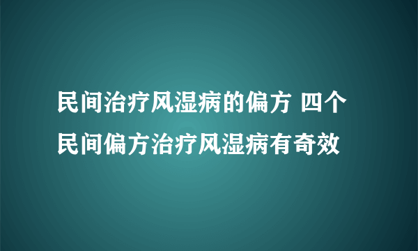 民间治疗风湿病的偏方 四个民间偏方治疗风湿病有奇效